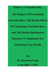 Title: What Is A Chocolate Bar, The Dangers Of Consuming Chocolate Bars, And The Health Effects Of Consuming Chocolate Bars, Author: Dr. Harrison Sachs