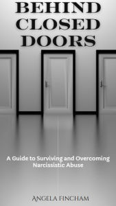 Title: Behind Closed Doors: A Guide to Surviving and Overcoming Narcissistic Abuse, Author: Angela Fincham