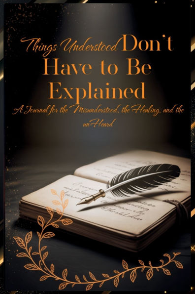 Things Understood Don't Have To Be Explained: A Journal for the Misunderstood, the Healing, and the Unheard