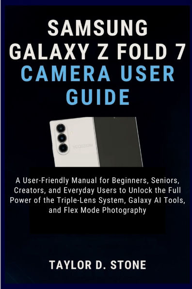 Samsung Galaxy Z Fold 7 Camera User Guide: A User-Friendly Manual for Beginners, Seniors, Creators, and Everyday Users to Unlock the Full Power of the Triple-Lens