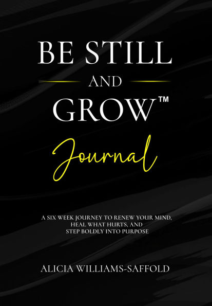 Be Still And Grow (Journal): A Six Week Journey to Renew Your Mind, Heal What Hurts, and Step Boldly into Purpose