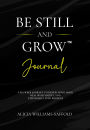 Be Still And Grow (Journal): A Six Week Journey to Renew Your Mind, Heal What Hurts, and Step Boldly into Purpose