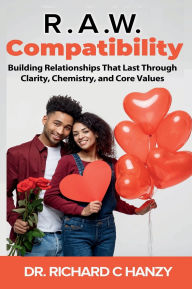 Title: R.A.W. Compatibility: Building Relationships That Last Through Clarity, Chemistry, and Core Values, Author: Dr. Richard C. Hanzy