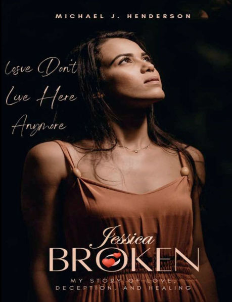 LOVE DON'T LIVE HERE ANYMORE: JESSICA BROKEN - My Story of Love, Deception, and Healing