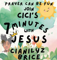 Title: CiCI's 7 Minutes With Jesus: In Prayer: Help Your Child Build a Lifelong Friendship with Jesus-In Just 7 Minutes a Day!, Author: Cianilyz (CiCi) Brice