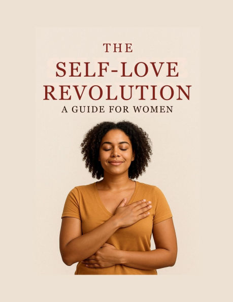 The Self-Love Revolution: A Guide for Women:A Bold, Healing, and Empowering Journey to Wholeness