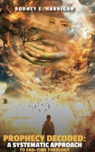 Title: Prophecy Decoded: A Systematic Approach to End-Time Theology:, Author: DR. RODNEY E. HARRIGAN