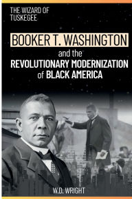 Download free books in pdf format THE WIZARD OF TUSKEGEE: BOOKER T. WASHINGTON AND THE REVOLUTIONARY MODERNIZATION OF BLACK AMERICA: