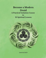 Title: Become a Modern Druid: A Practical Initiation Course in 35 Spiritual Lessons, Author: Gwenda Beith
