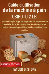 Title: Guide d'utilisation de la machine à pain OSIPOTO 2 LB: Le manuel complet étape par étape avec des programmes de cuisson faciles et des recettes pour..débutants et les cuisinie, Author: Stone Taylor D.