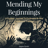 English books in pdf format free download Mending My Beginnings: A Guided Journal To Embrace & Heal Childhood Trauma