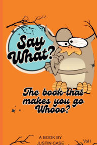 Title: Say What?: The Book That Makes You Go Whooo?, Author: Justin Case