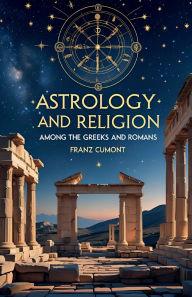 Title: Astrology and Religion Among the Greeks and Romans, Author: Franz Cumont