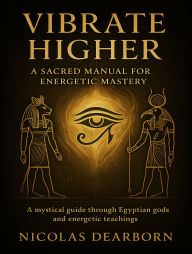 Title: Vibrate Higher: A Scared Manual For Energetic Mastery, Author: Nicolas Dearborn