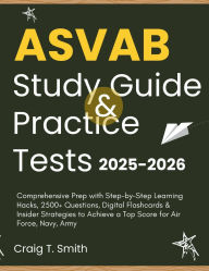 Title: ASVAB STUDY GUIDE & PRACTICE TESTS 2025-2026: Comprehensive Prep with Step-by-Step Learning Hacks, 2500+ Questions, Digital Flashcards & Insider Strategies to Achieve, Author: Craig T. Smith