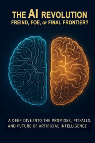Title: The AI Revolution: Friend, Foe, or Final Frontier?:Understanding the Promise, Peril, and Power of Artificial Intelligence, Author: Penlo