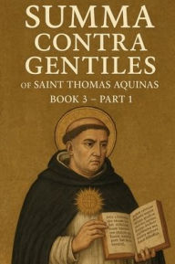 Title: Summa Contra Gentiles: Book 3 - Part 1:The Truth of the Catholic Faith, Author: Thomas Aquinas