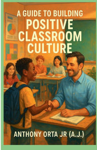 Title: A Guide to Building Positive Classroom Culture, Author: Anthony Orta Jr