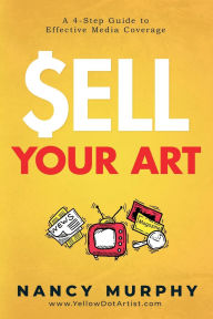 Title: Sell Your Art: A 4-Step Guide to Effective Media Coverage, Author: Nancy Murphy