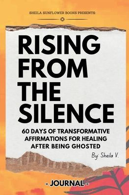 Rising From The Silence: 60 Days of Transformative Affirmations for Healing After Being Ghosted: