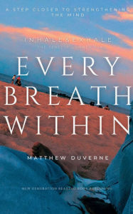 Title: Every Breath Within: A Step Closer To Strengthening The Mind, Author: Matthew Duverne