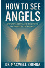 How to See Angels: Understanding and Engaging the Ministry of Angels