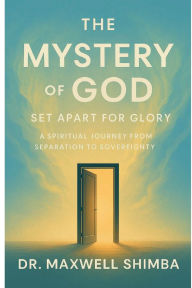 Title: The Mystery of God: Set Apart for Glory-A Spiritual Journey from Separation to Sovereignty, Author: Maxwell Shimba
