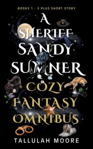 Title: A Sheriff Sandy Sumner Cozy Fantasy Omnibus (Books 1-3 plus short story), Author: Tallulah Moore