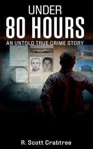 Title: Under 80 Hours: An Untold True Crime Story, Author: R. Scott Crabtree
