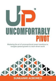 Title: Uncomfortably Pivot: Mastering the art of unconventional career transitions to navigate upward growth in a tech-driven world, Author: Sunkanmi Agbomeji