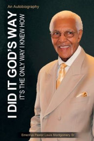 Title: I Did It God's Way: It's the Only Way I Knew How, Author: Emeritus Pastor Louis Montgomery Sr