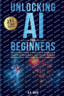 Unlocking AI for Beginners: Step-by-Step Guide to Demystify AI Basics, with Real-world Applications, and Valuable Business Insights