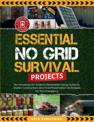 Title: Essential No Grid Survival Projects: No-Nonsense DIY Guide to Renewable Energy Systems, Shelter Construction, and Food Preservation Techniques, Author: Caleb Herrold