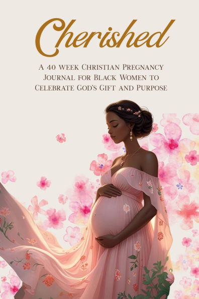 Cherished: A 40 Week Christian Pregnancy Journal for Black Women to Celebrate God's Gift and Purpose