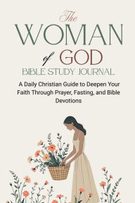 Title: The Woman of God Bible Study Journal: A Daily Christian Guide to Deepen Your Faith Through Prayer, Fasting, and Bible Devotions, Author: Alicia Ellis