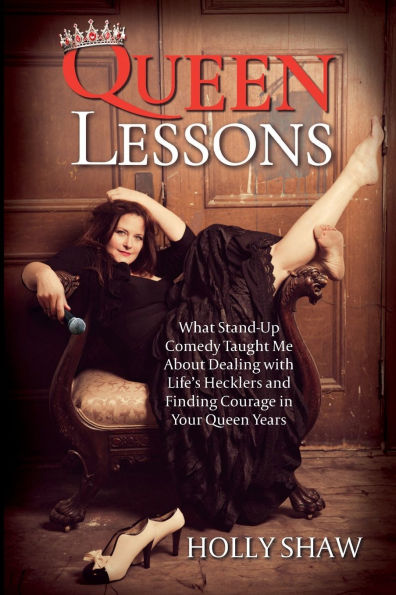 Queen Lessons: What Stand-Up Comedy Taught Me About Dealing with Life's Hecklers and Finding Courage in Your Queen Years