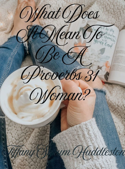 What Does It Mean To Be A Proverbs 31 Woman?