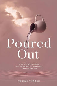 Title: Poured Out: A 30-Day Devotional on Living with Surrender, Strength, and Joy:, Author: Tashay Thrash