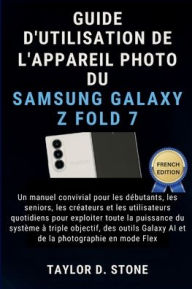 Title: Guide d'utilisation de l'appareil photo du Samsung Galaxy Z Fold 7: Un manuel convivial pour les dï¿½butants, les seniors, les crï¿½ateurs et les.. ï¿½ triple objectif, des Galaxy AI, Author: Stone Taylor D.