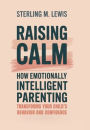 Raising Calm: How Emotionally Intelligent Parenting Transforms Your Child's Behavior and Confidence: