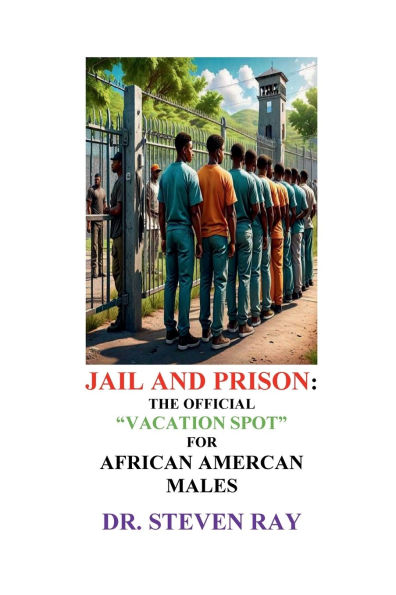 JAIL AND PRISON: THE "OFFICIAL VACATION SPOT" FOR AFRICAN AMERICAN MALES: