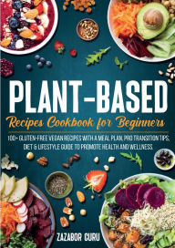 Title: Plant-Based Recipes Cookbook for Beginners: 100+ Gluten-Free Vegan Recipes With A Meal Plan, Pro Transition Tips, Diet & Lifestyle Guide to Promote Health and Wel, Author: Zazabor Guru