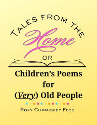 Title: Tales from the Home or Children's Poems for (Very) Old People, Author: Roxy Cummiskey Fess