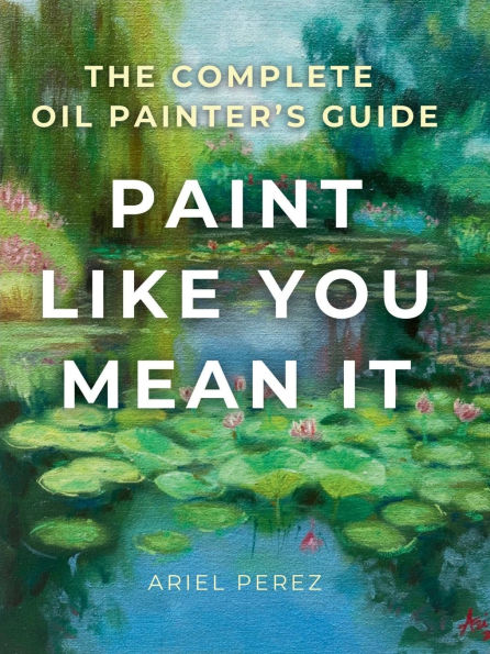 Paint Like You Mean It: The Complete Guide to Oil Painting