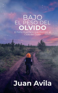 Title: Bajo el Peso del Olvido: El Niño Huérfano que Rompió el Ciclo del Dolor, Author: Juan Avila