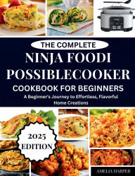 Title: THE COMPLETE NINJA FOODI POSSIBLECOOKER FOR BEGINNERS: A Beginner's Journey to Effortless, Flavorful Home Creations, Author: Harper Amelia