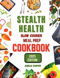 Title: STEALTH HEALTH SLOW COOKER MEAL PREP COOKBOOK, Author: Harper Amelia
