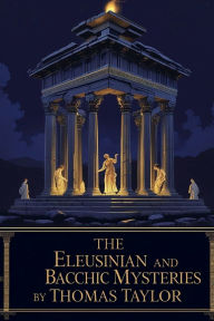 Title: The Eleusinian and Bacchic Mysteries, Author: Thomas Taylor