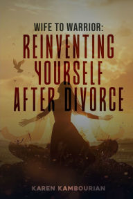Title: Wife to Warrior: Reinventing Yourself After Divorce:, Author: Karen Kambourian