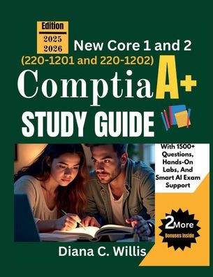 COMPTIA A+ STUDY GUIDE 2025/2026: New Core 1 and 2 (220-1201 and 220-1202) with 1500+ Questions, Hands-On Labs, and Smart AI Exam Support